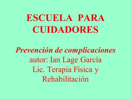 ESCUELA PARA CUIDADORES Prevención de complicaciones autor: Ian Lage García Lic. Terapia Física y Rehabilitación.
