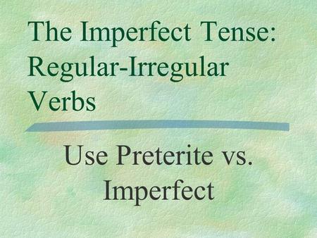 The Imperfect Tense: Regular-Irregular Verbs Use Preterite vs. Imperfect.