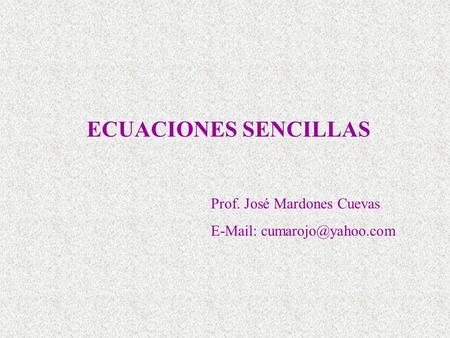 ECUACIONES SENCILLAS Prof. José Mardones Cuevas