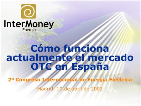 Cómo funciona actualmente el mercado OTC en España 2º Congreso Internacional de Energía Eléctrica Madrid, 10 de abril de 2002.