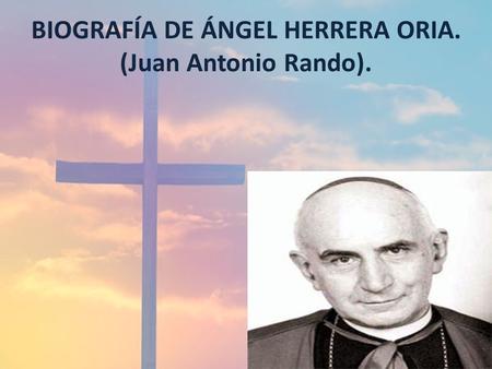 BIOGRAFÍA DE ÁNGEL HERRERA ORIA. (Juan Antonio Rando).