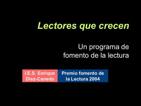 Lectores que crecen Un programa de fomento de la lectura I.E.S. Enrique Díez-Canedo Premio fomento de la Lectura 2004.