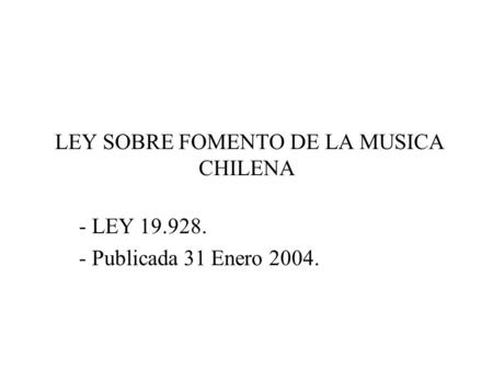 LEY SOBRE FOMENTO DE LA MUSICA CHILENA - LEY 19.928. - Publicada 31 Enero 2004.