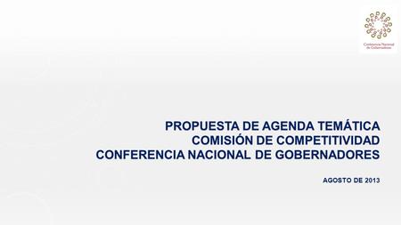 PROPUESTA DE AGENDA TEMÁTICA COMISIÓN DE COMPETITIVIDAD CONFERENCIA NACIONAL DE GOBERNADORES AGOSTO DE 2013.