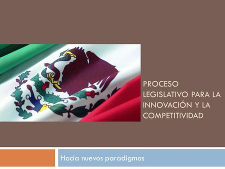 PROCESO LEGISLATIVO PARA LA INNOVACIÓN Y LA COMPETITIVIDAD Hacia nuevos paradigmas.