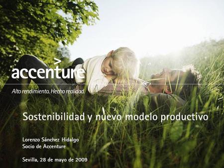 Sostenibilidad y nuevo modelo productivo Lorenzo Sánchez Hidalgo Socio de Accenture Sevilla, 28 de mayo de 2009.