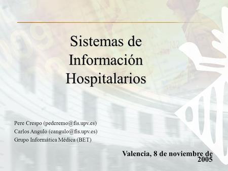 Valencia, 8 de noviembre de 2005 Sistemas de Información Hospitalarios Pere Crespo Carlos Angulo Grupo Informática.