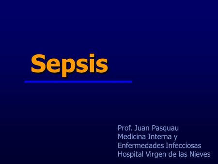 Sepsis Prof. Juan Pasquau Medicina Interna y Enfermedades Infecciosas