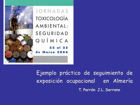 Ejemplo práctico de seguimiento de exposición ocupacional en Almería 			T. Parrón J.L. Serrano.