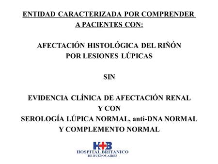 ENTIDAD CARACTERIZADA POR COMPRENDER A PACIENTES CON: AFECTACIÓN HISTOLÓGICA DEL RIÑÓN POR LESIONES LÚPICAS SIN EVIDENCIA CLÍNICA DE AFECTACIÓN RENAL Y.