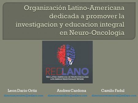 Organización Latino-Americana dedicada a promover la investigacion y educacion integral en Neuro-Oncologia Leon Dario Ortiz Andres.