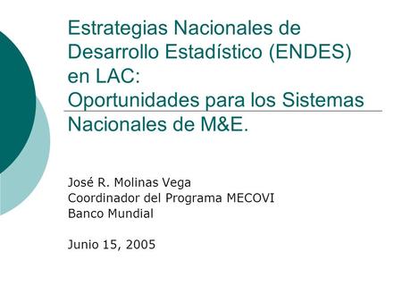 Estrategias Nacionales de Desarrollo Estadístico (ENDES) en LAC: Oportunidades para los Sistemas Nacionales de M&E. José R. Molinas Vega Coordinador del.