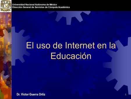 1 Universidad Nacional Autónoma de México Dirección General de Servicios de Cómputo Académico El uso de Internet en la Educación Dr. Víctor Guerra Ortiz.
