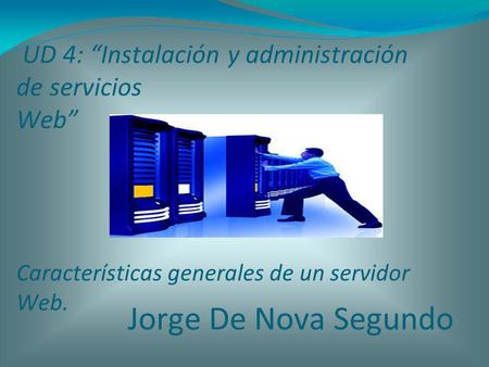 UD 4: “Instalación y administración de servicios Web” Características generales de un servidor Web. Jorge De Nova Segundo.