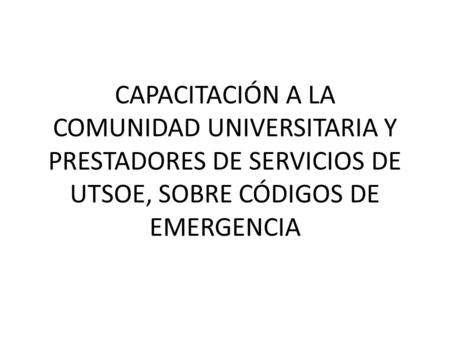 CAPACITACIÓN A LA COMUNIDAD UNIVERSITARIA Y PRESTADORES DE SERVICIOS DE UTSOE, SOBRE CÓDIGOS DE EMERGENCIA.
