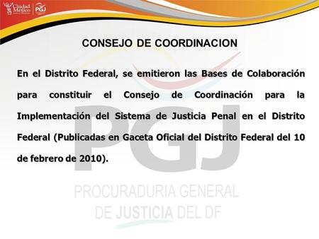 CONSEJO DE COORDINACION En el Distrito Federal, se emitieron las Bases de Colaboración para constituir el Consejo de Coordinación para la Implementación.
