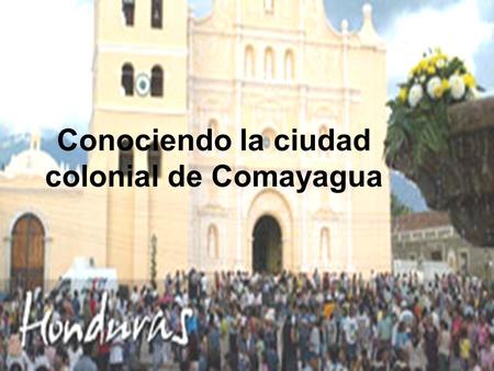 Conociendo la ciudad colonial de Comayagua