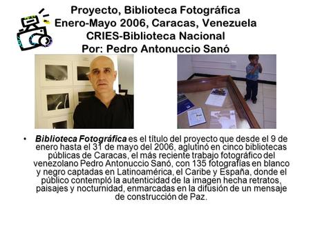 Proyecto, Biblioteca Fotográfica Enero-Mayo 2006, Caracas, Venezuela CRIES-Biblioteca Nacional Por: Pedro Antonuccio Sanó Biblioteca Fotográfica es el.