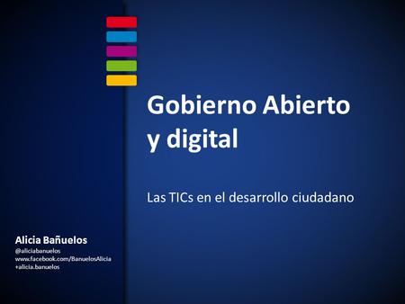 Alicia  +alicia.banuelos Gobierno Abierto y digital Las TICs en el desarrollo ciudadano.
