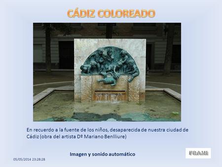 CÁDIZ COLOREADO En recuerdo a la fuente de los niños, desaparecida de nuestra ciudad de Cádiz (obra del artista Dº Mariano Benlliure) Imagen y sonido automático.
