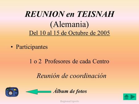 Regional Sports REUNION en TEISNAH (Alemania) Del 10 al 15 de Octubre de 2005 Participantes 1 o 2 Profesores de cada Centro Reunión de coordinación Álbum.
