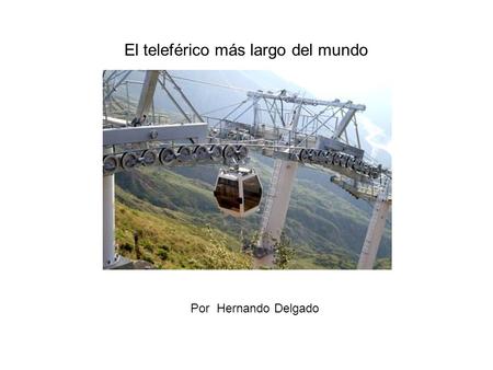 El teleférico más largo del mundo Por Hernando Delgado.