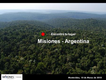 1 Montevideo, 10 de Marzo de 2010 Encontrá tu lugar Misiones - Argentina.