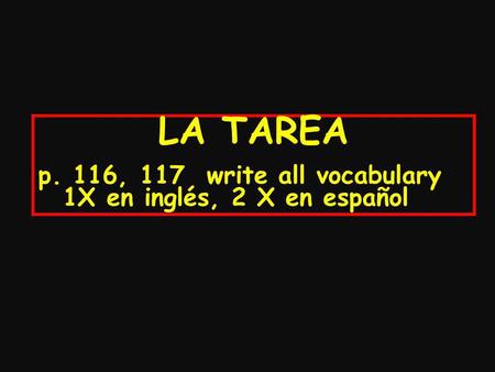 LA TAREA p. 116, 117 write all vocabulary 1X en inglés, 2 X en español.