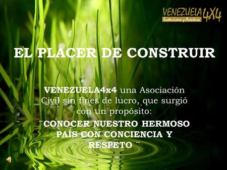 EL PLACER DE CONSTRUIR VENEZUELA4x4 una Asociación Civil sin fines de lucro, que surgió con un propósito: ¨CONOCER NUESTRO HERMOSO PAÍS CON CONCIENCIA.
