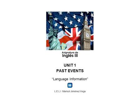 UNIT 1 PAST EVENTS Language Information L.E.L.I. Marisol Jiménez Vega.