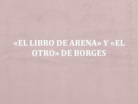 «El Libro de arena» y «EL Otro» de Borges