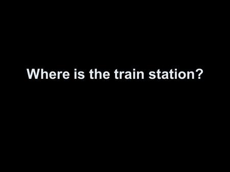 Where is the train station? ¿Dónde está la estación de tren?