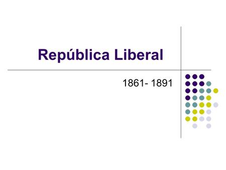 República Liberal 1861- 1891.