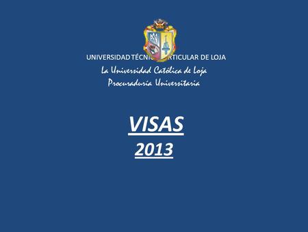  UNIVERSIDAD TÉCNICA PARTICULAR DE LOJA La Universidad Católica de Loja Procuraduría Universitaria  VISAS 2013.