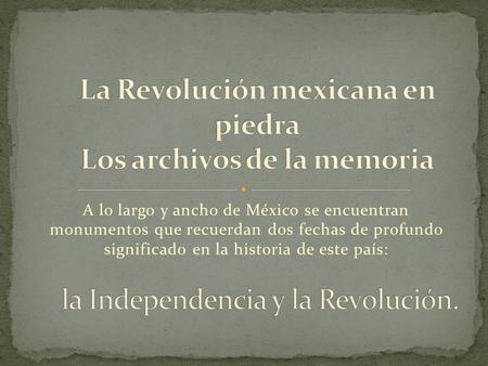 A lo largo y ancho de México se encuentran monumentos que recuerdan dos fechas de profundo significado en la historia de este país: La Revolución mexicana.