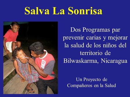 Salva La Sonrisa Dos Programas par prevenir carias y mejorar la salud de los niños del territorio de Bilwaskarma, Nicaragua Un Proyecto de Compañeros en.