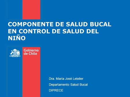 COMPONENTE DE SALUD BUCAL EN CONTROL DE SALUD DEL NIÑO Dra. María José Letelier Departamento Salud Bucal DIPRECE.