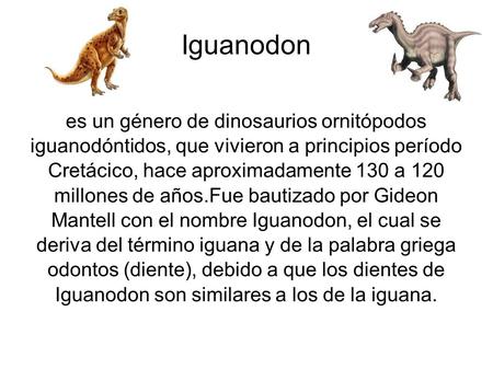 Iguanodon es un género de dinosaurios ornitópodos iguanodóntidos, que vivieron a principios período Cretácico, hace aproximadamente 130 a 120 millones.
