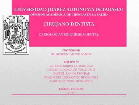 UNIVERSIDAD JUÁREZ AUTÓNOMA DE TABASCO DIVISIÓN ACADÉMICA DE CIENCIAS DE LA SALUD CIRUJANO DENTISTA CARIOLOGÍA Y BIOQUÍMICA DENTAL PROFERSOR DR. ROBERTO.