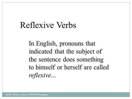 Reflexive Verbs In English, pronouns that indicated that the subject of the sentence does something to himself or herself are called reflexive... ALTA-VISTA,