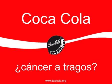 Coca Cola ¿cáncer a tragos? www.toxicola.org.