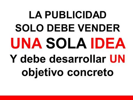 LA PUBLICIDAD SOLO DEBE VENDER UNA SOLA IDEA Y debe desarrollar UN objetivo concreto.