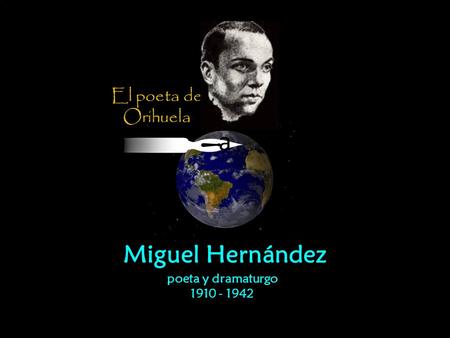 El poeta de Orihuela a Miguel Hernández poeta y dramaturgo 1910 - 1942.