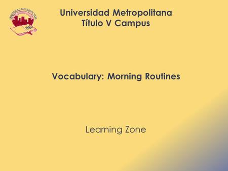Universidad Metropolitana Título V Campus Vocabulary: Morning Routines Learning Zone.