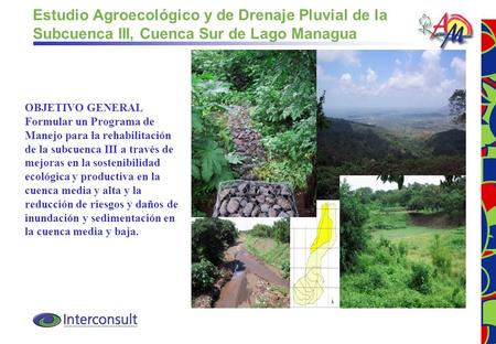 Estudio Agroecológico y de Drenaje Pluvial de la Subcuenca III, Cuenca Sur de Lago Managua OBJETIVO GENERAL Formular un Programa de Manejo para la rehabilitación.