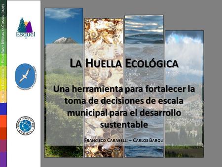 L A H UELLA E COLÓGICA Una herramienta para fortalecer la toma de decisiones de escala municipal para el desarrollo sustentable F RANCISCO C ARABELLI –