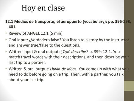 Hoy en clase 12.1 Medios de transporte, el aeropuerto (vocabulary): pp. 396-398, 401. Review of ANGEL 12.1 (5 min) Oral input: ¿Verdadero falso? You listen.