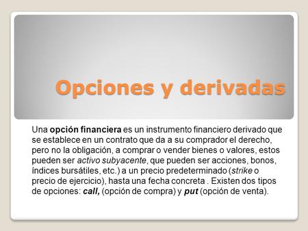 Opciones y derivadas Una opción financiera es un instrumento financiero derivado que se establece en un contrato que da a su comprador el derecho, pero.