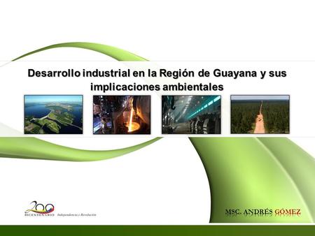 Desarrollo industrial en la Región de Guayana y sus implicaciones ambientales MSC. ANDRÉS GÓMEZ 1.
