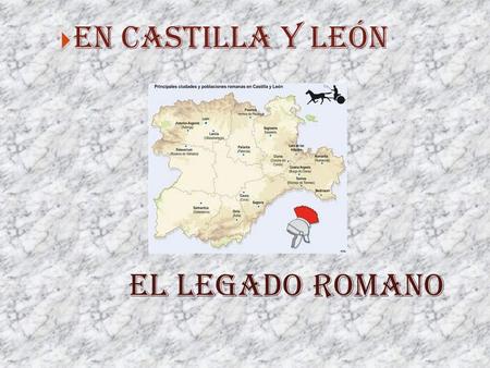 EN CASTILLA Y LEÓN EL LEGADO ROMANO.